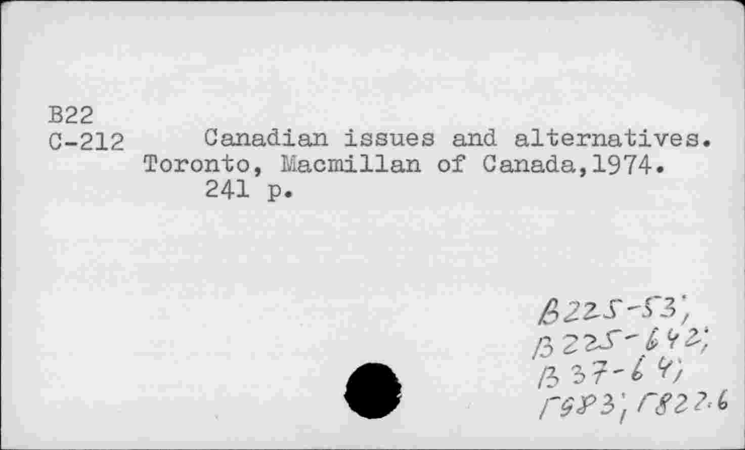 ﻿В22
C-212 Canadian issues and alternatives.
Toronto, Macmillan of Canada,1974. 241 p.
2>f я
/Ъ ЪТ'Ь Ъ refers